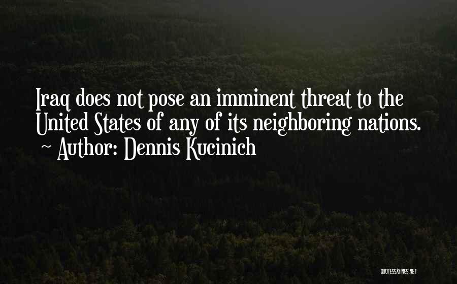 Dennis Kucinich Quotes: Iraq Does Not Pose An Imminent Threat To The United States Of Any Of Its Neighboring Nations.