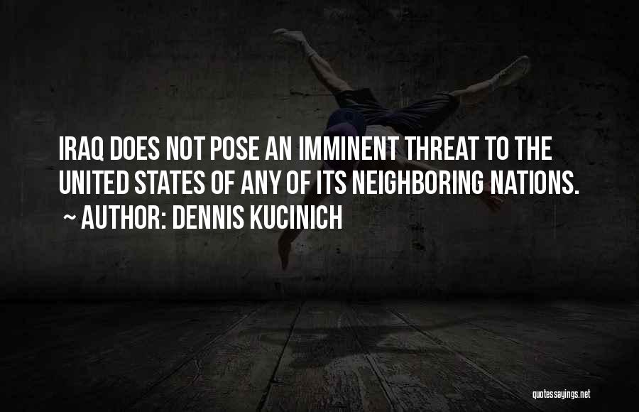 Dennis Kucinich Quotes: Iraq Does Not Pose An Imminent Threat To The United States Of Any Of Its Neighboring Nations.