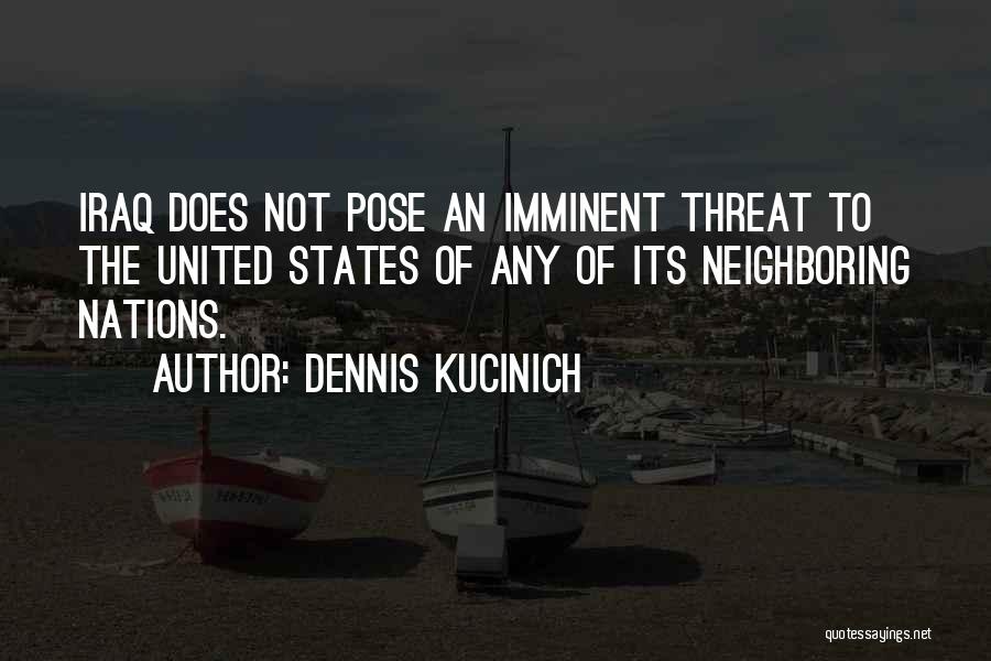 Dennis Kucinich Quotes: Iraq Does Not Pose An Imminent Threat To The United States Of Any Of Its Neighboring Nations.