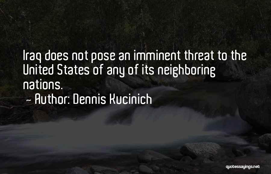 Dennis Kucinich Quotes: Iraq Does Not Pose An Imminent Threat To The United States Of Any Of Its Neighboring Nations.