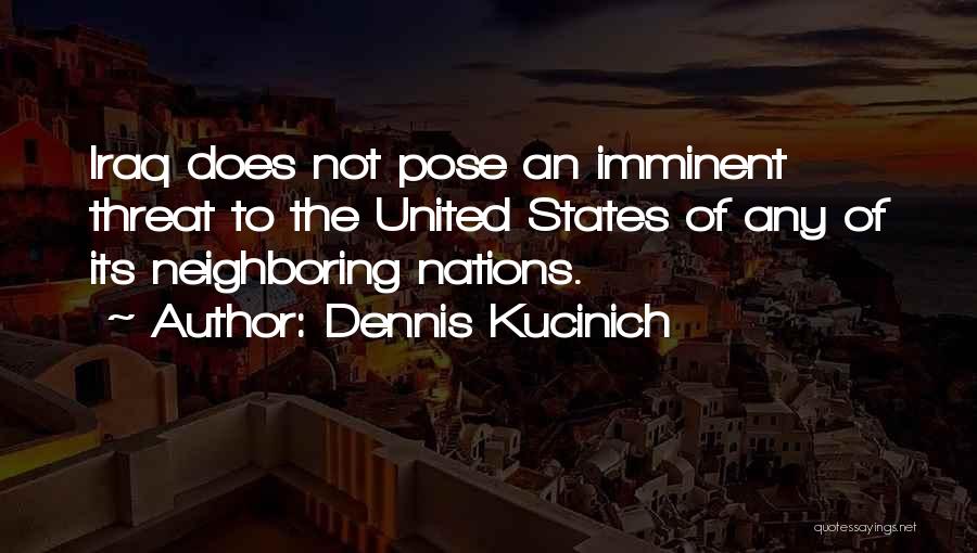 Dennis Kucinich Quotes: Iraq Does Not Pose An Imminent Threat To The United States Of Any Of Its Neighboring Nations.