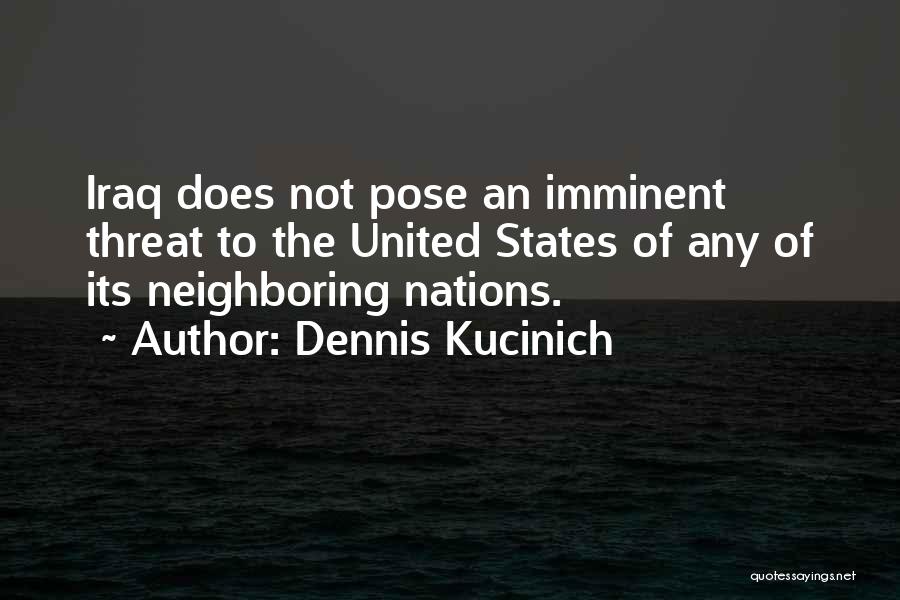 Dennis Kucinich Quotes: Iraq Does Not Pose An Imminent Threat To The United States Of Any Of Its Neighboring Nations.
