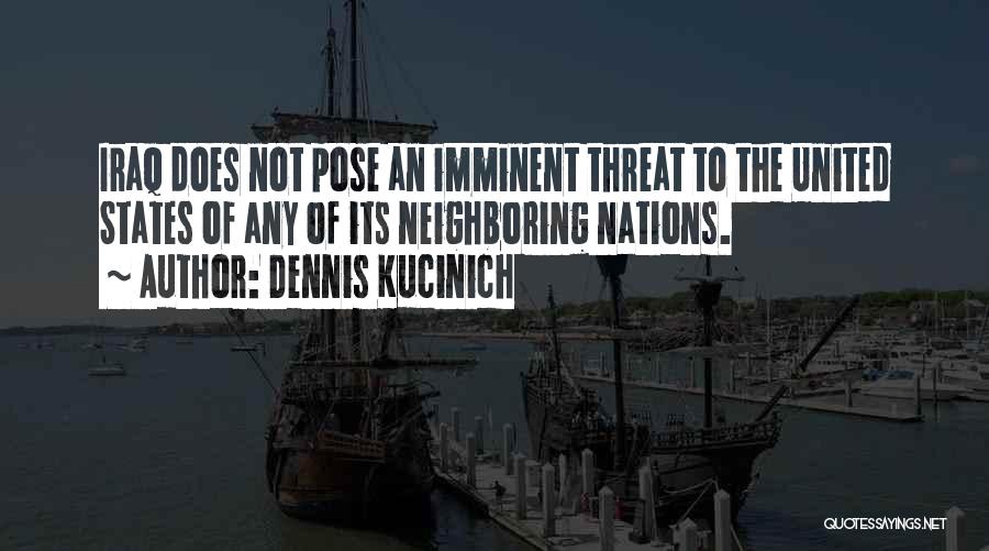 Dennis Kucinich Quotes: Iraq Does Not Pose An Imminent Threat To The United States Of Any Of Its Neighboring Nations.