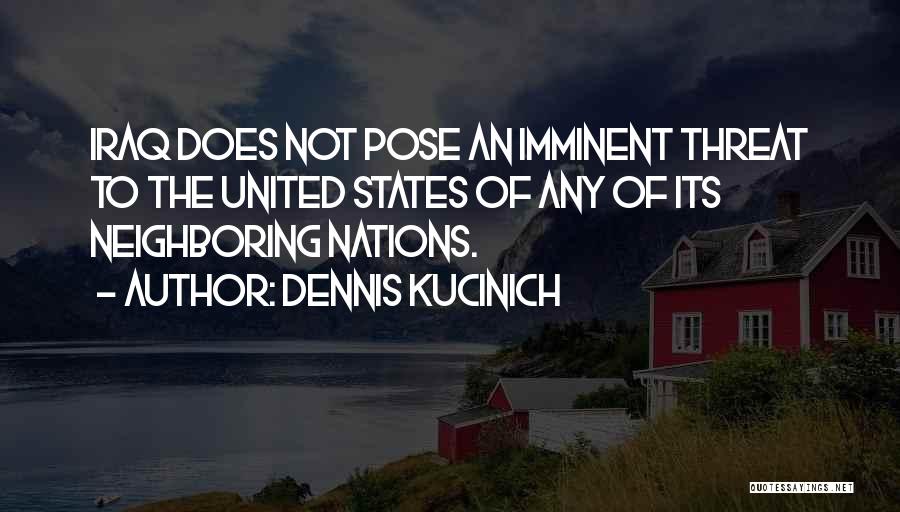 Dennis Kucinich Quotes: Iraq Does Not Pose An Imminent Threat To The United States Of Any Of Its Neighboring Nations.