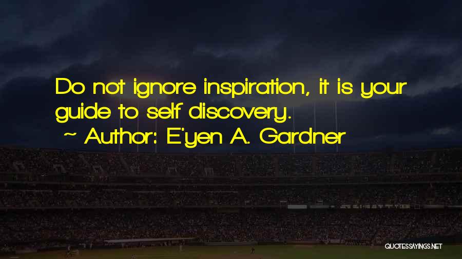 E'yen A. Gardner Quotes: Do Not Ignore Inspiration, It Is Your Guide To Self Discovery.