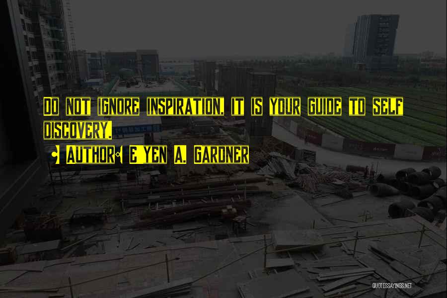 E'yen A. Gardner Quotes: Do Not Ignore Inspiration, It Is Your Guide To Self Discovery.