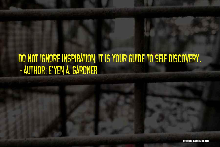 E'yen A. Gardner Quotes: Do Not Ignore Inspiration, It Is Your Guide To Self Discovery.