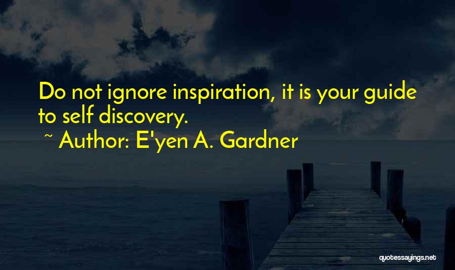 E'yen A. Gardner Quotes: Do Not Ignore Inspiration, It Is Your Guide To Self Discovery.