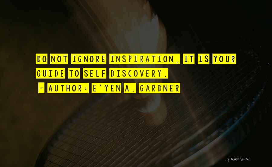 E'yen A. Gardner Quotes: Do Not Ignore Inspiration, It Is Your Guide To Self Discovery.