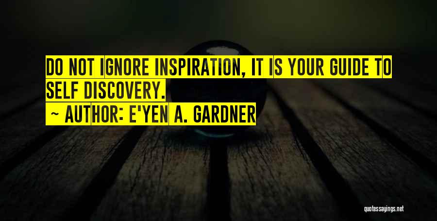 E'yen A. Gardner Quotes: Do Not Ignore Inspiration, It Is Your Guide To Self Discovery.