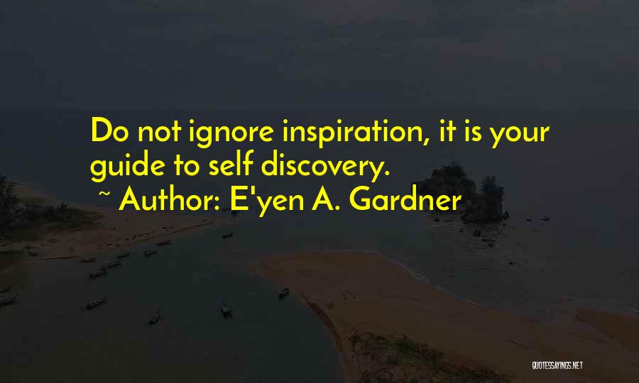 E'yen A. Gardner Quotes: Do Not Ignore Inspiration, It Is Your Guide To Self Discovery.