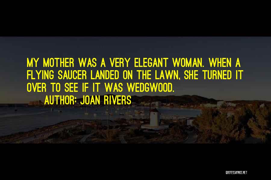 Joan Rivers Quotes: My Mother Was A Very Elegant Woman. When A Flying Saucer Landed On The Lawn, She Turned It Over To