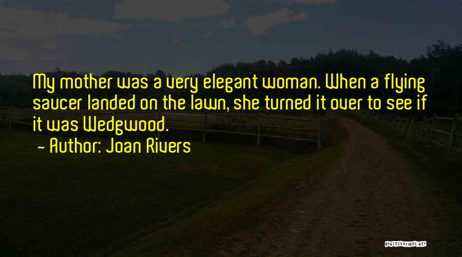 Joan Rivers Quotes: My Mother Was A Very Elegant Woman. When A Flying Saucer Landed On The Lawn, She Turned It Over To