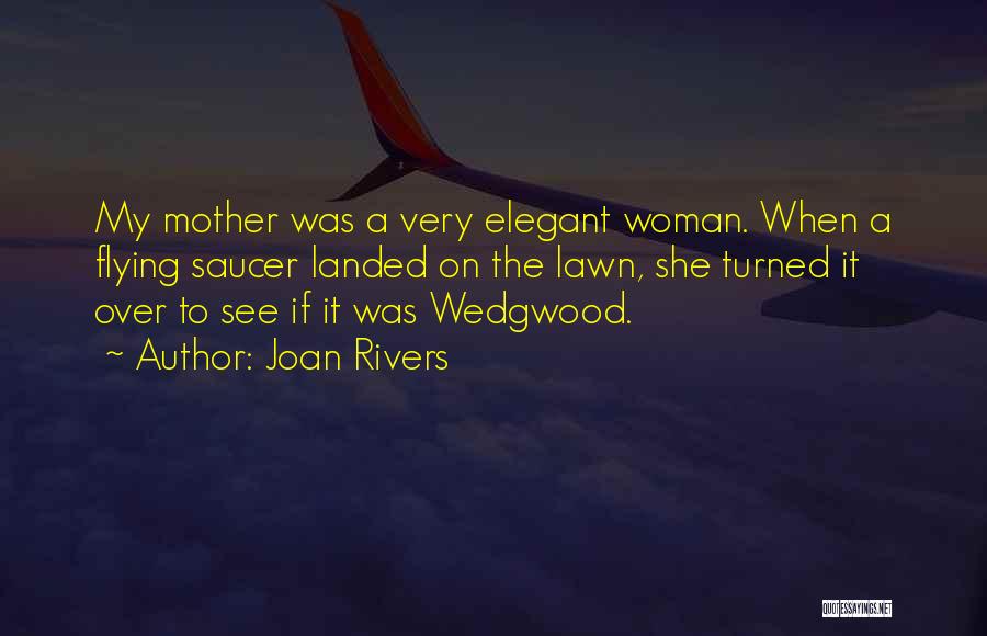 Joan Rivers Quotes: My Mother Was A Very Elegant Woman. When A Flying Saucer Landed On The Lawn, She Turned It Over To