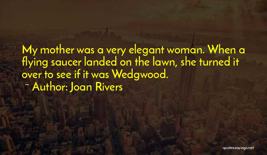 Joan Rivers Quotes: My Mother Was A Very Elegant Woman. When A Flying Saucer Landed On The Lawn, She Turned It Over To