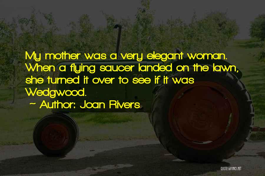 Joan Rivers Quotes: My Mother Was A Very Elegant Woman. When A Flying Saucer Landed On The Lawn, She Turned It Over To