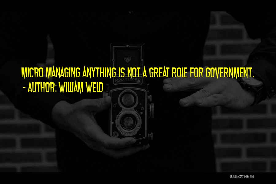 William Weld Quotes: Micro Managing Anything Is Not A Great Role For Government.