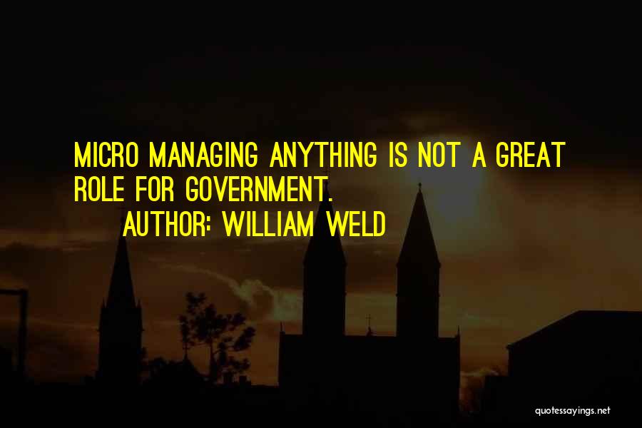 William Weld Quotes: Micro Managing Anything Is Not A Great Role For Government.