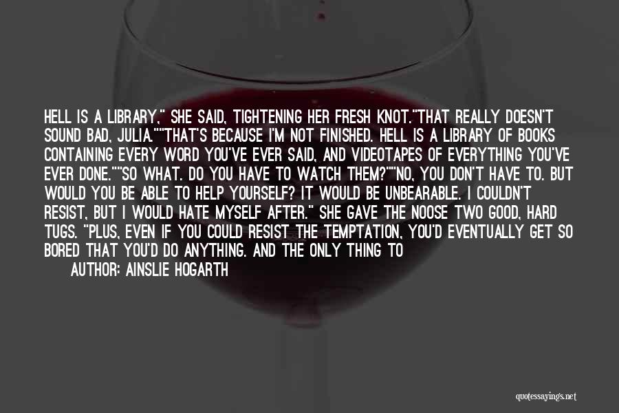 Ainslie Hogarth Quotes: Hell Is A Library, She Said, Tightening Her Fresh Knot.that Really Doesn't Sound Bad, Julia.that's Because I'm Not Finished. Hell