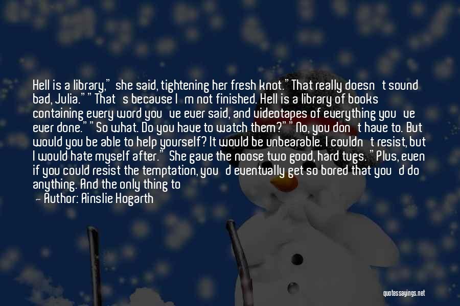 Ainslie Hogarth Quotes: Hell Is A Library, She Said, Tightening Her Fresh Knot.that Really Doesn't Sound Bad, Julia.that's Because I'm Not Finished. Hell