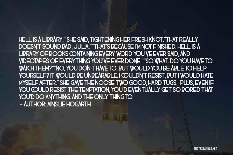 Ainslie Hogarth Quotes: Hell Is A Library, She Said, Tightening Her Fresh Knot.that Really Doesn't Sound Bad, Julia.that's Because I'm Not Finished. Hell