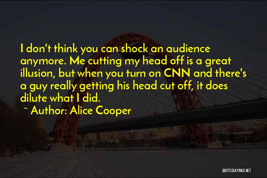 Alice Cooper Quotes: I Don't Think You Can Shock An Audience Anymore. Me Cutting My Head Off Is A Great Illusion, But When