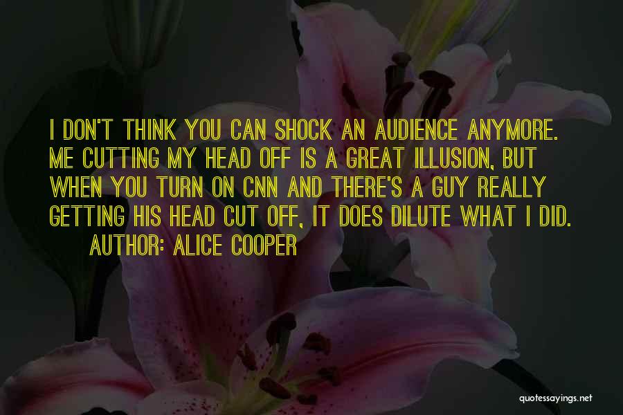Alice Cooper Quotes: I Don't Think You Can Shock An Audience Anymore. Me Cutting My Head Off Is A Great Illusion, But When