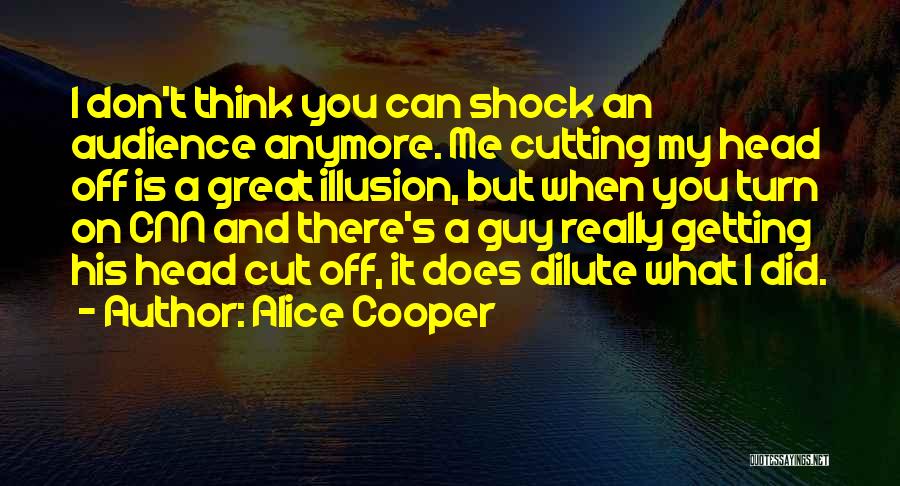 Alice Cooper Quotes: I Don't Think You Can Shock An Audience Anymore. Me Cutting My Head Off Is A Great Illusion, But When