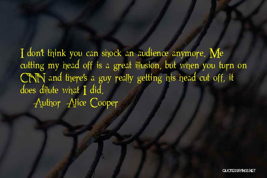 Alice Cooper Quotes: I Don't Think You Can Shock An Audience Anymore. Me Cutting My Head Off Is A Great Illusion, But When