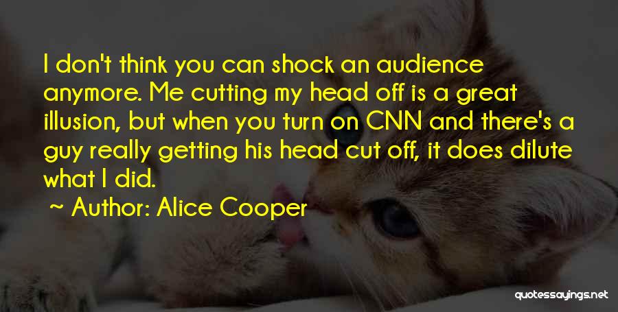 Alice Cooper Quotes: I Don't Think You Can Shock An Audience Anymore. Me Cutting My Head Off Is A Great Illusion, But When