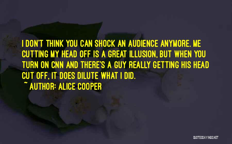 Alice Cooper Quotes: I Don't Think You Can Shock An Audience Anymore. Me Cutting My Head Off Is A Great Illusion, But When