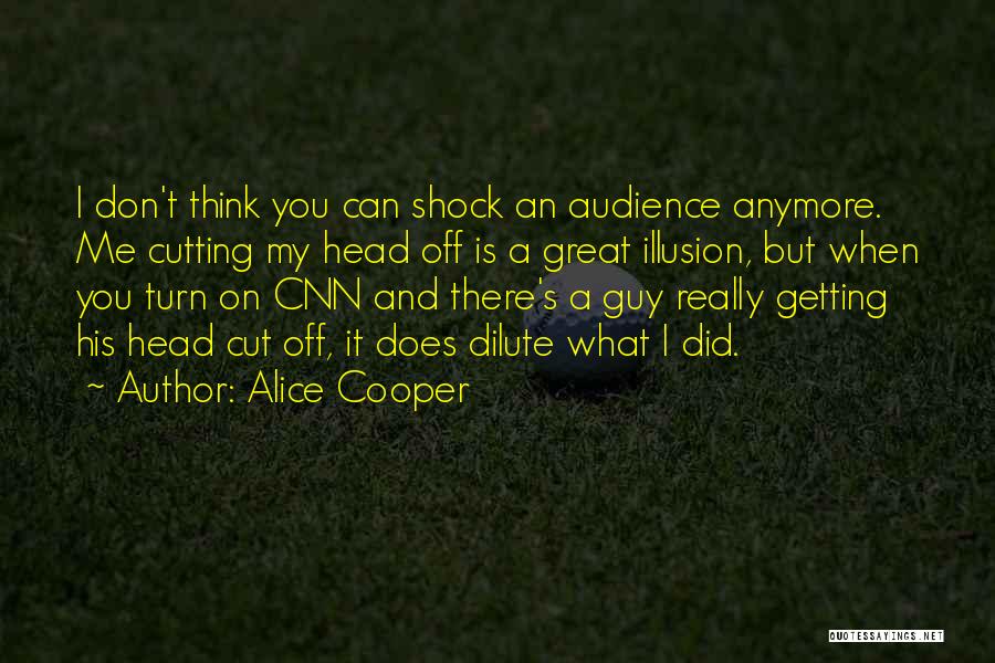 Alice Cooper Quotes: I Don't Think You Can Shock An Audience Anymore. Me Cutting My Head Off Is A Great Illusion, But When