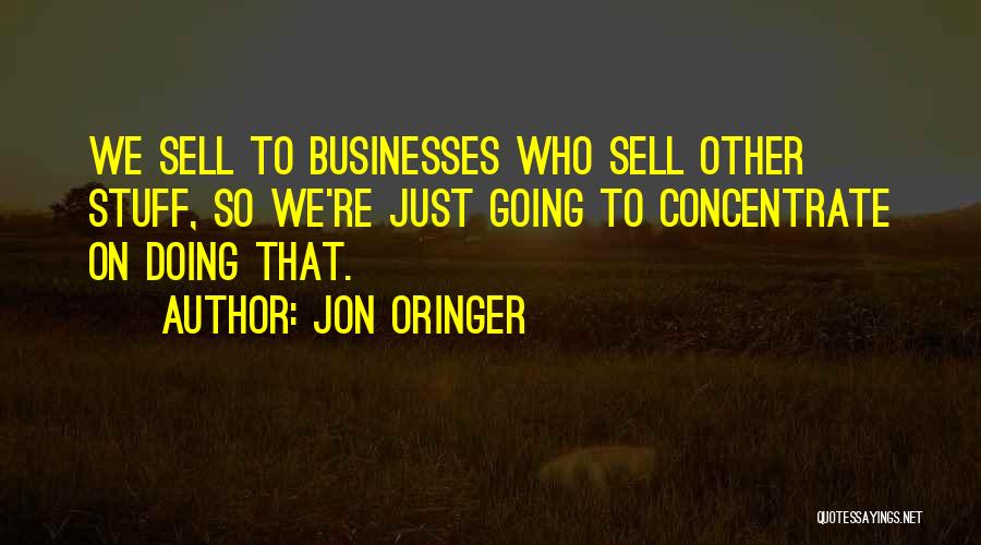 Jon Oringer Quotes: We Sell To Businesses Who Sell Other Stuff, So We're Just Going To Concentrate On Doing That.