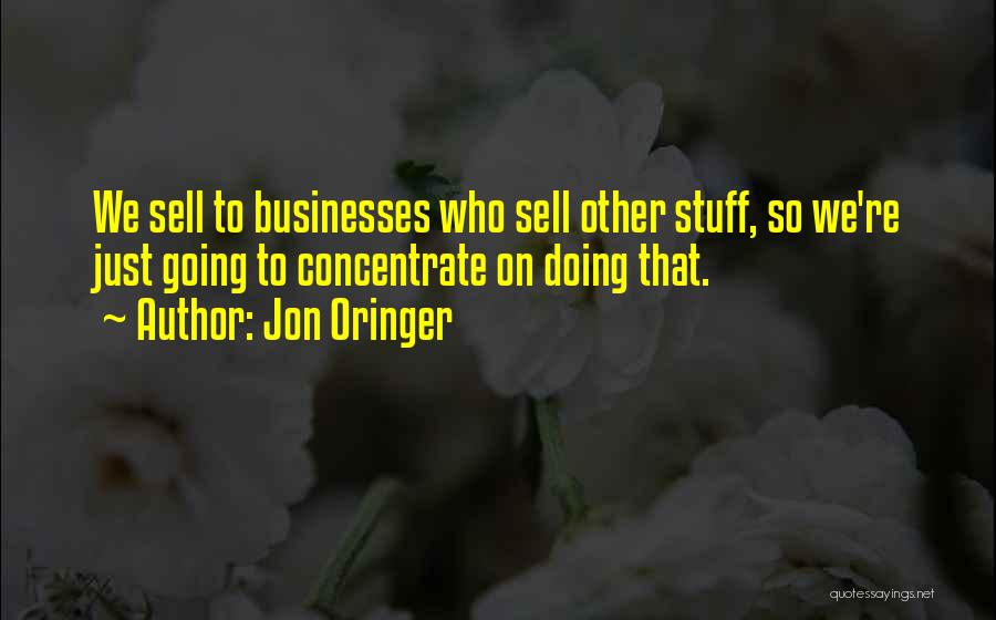 Jon Oringer Quotes: We Sell To Businesses Who Sell Other Stuff, So We're Just Going To Concentrate On Doing That.