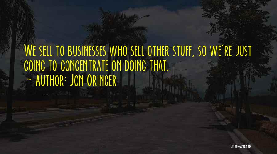 Jon Oringer Quotes: We Sell To Businesses Who Sell Other Stuff, So We're Just Going To Concentrate On Doing That.