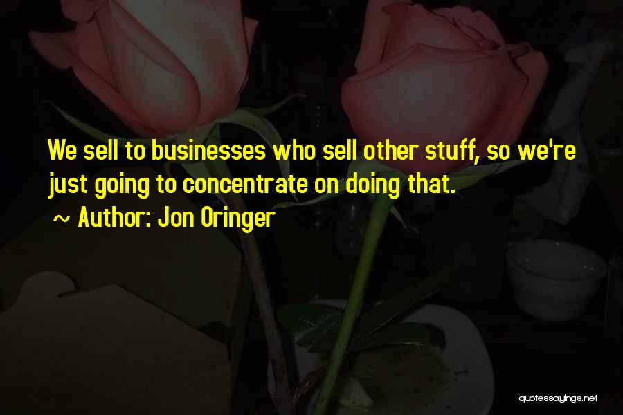Jon Oringer Quotes: We Sell To Businesses Who Sell Other Stuff, So We're Just Going To Concentrate On Doing That.