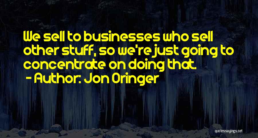 Jon Oringer Quotes: We Sell To Businesses Who Sell Other Stuff, So We're Just Going To Concentrate On Doing That.