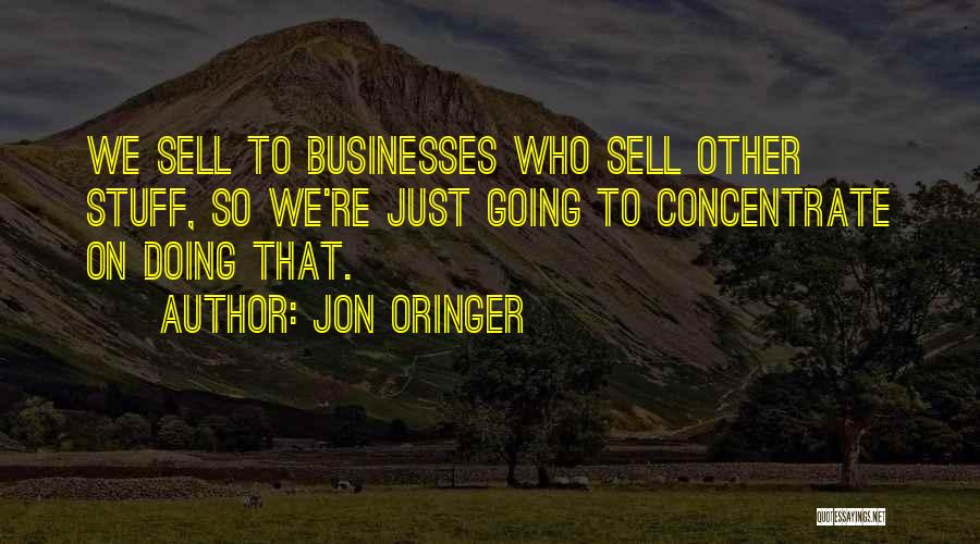 Jon Oringer Quotes: We Sell To Businesses Who Sell Other Stuff, So We're Just Going To Concentrate On Doing That.
