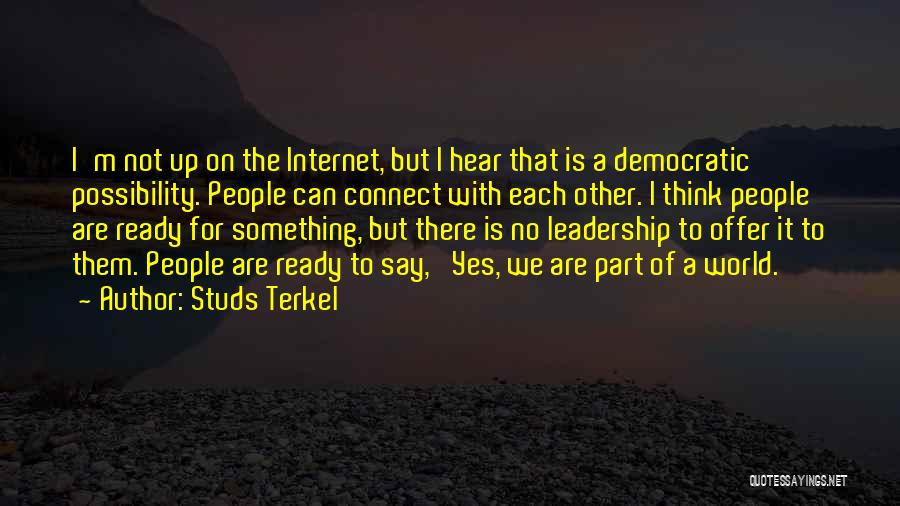 Studs Terkel Quotes: I'm Not Up On The Internet, But I Hear That Is A Democratic Possibility. People Can Connect With Each Other.