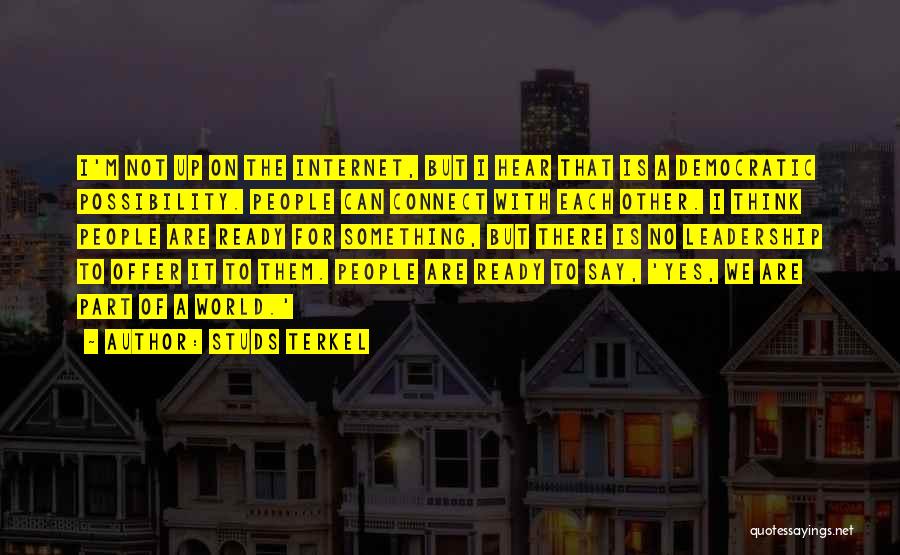 Studs Terkel Quotes: I'm Not Up On The Internet, But I Hear That Is A Democratic Possibility. People Can Connect With Each Other.