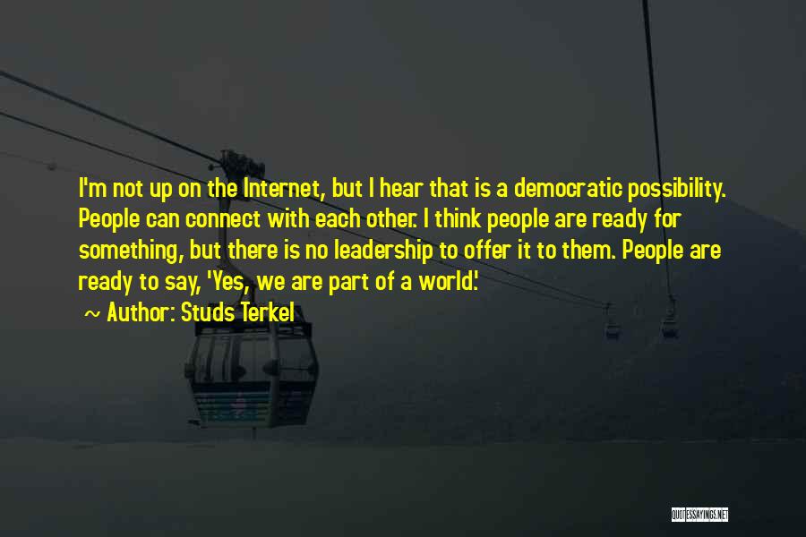 Studs Terkel Quotes: I'm Not Up On The Internet, But I Hear That Is A Democratic Possibility. People Can Connect With Each Other.