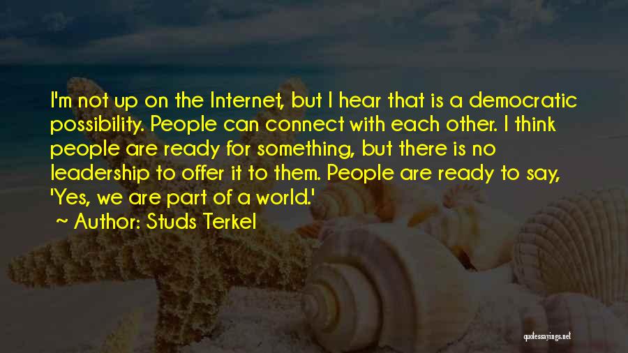 Studs Terkel Quotes: I'm Not Up On The Internet, But I Hear That Is A Democratic Possibility. People Can Connect With Each Other.