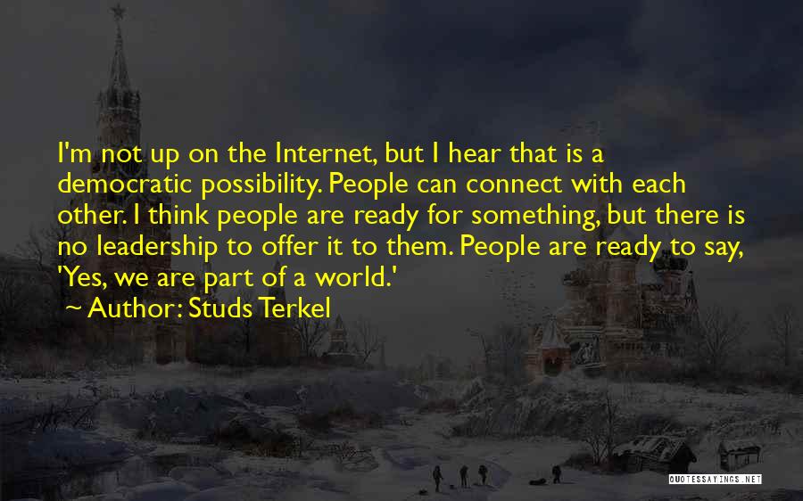 Studs Terkel Quotes: I'm Not Up On The Internet, But I Hear That Is A Democratic Possibility. People Can Connect With Each Other.
