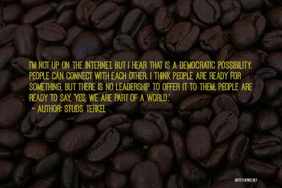 Studs Terkel Quotes: I'm Not Up On The Internet, But I Hear That Is A Democratic Possibility. People Can Connect With Each Other.