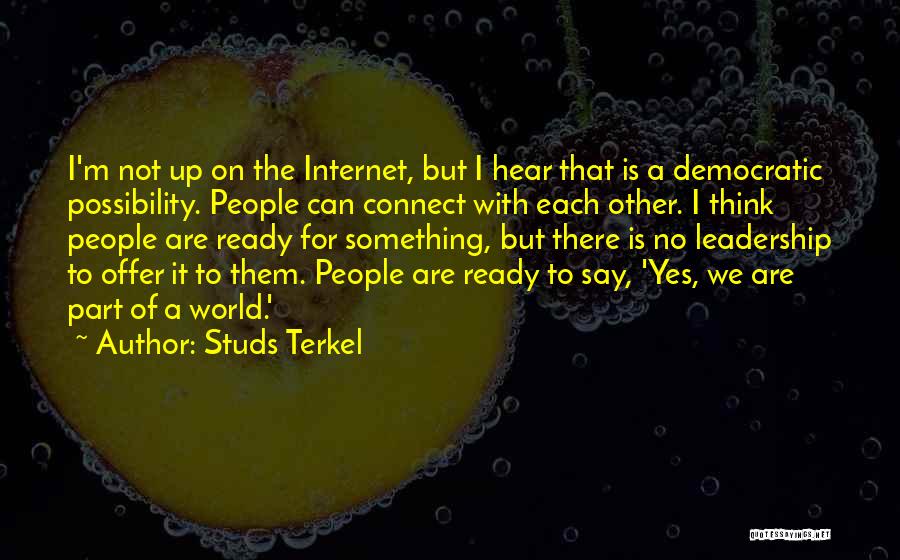 Studs Terkel Quotes: I'm Not Up On The Internet, But I Hear That Is A Democratic Possibility. People Can Connect With Each Other.