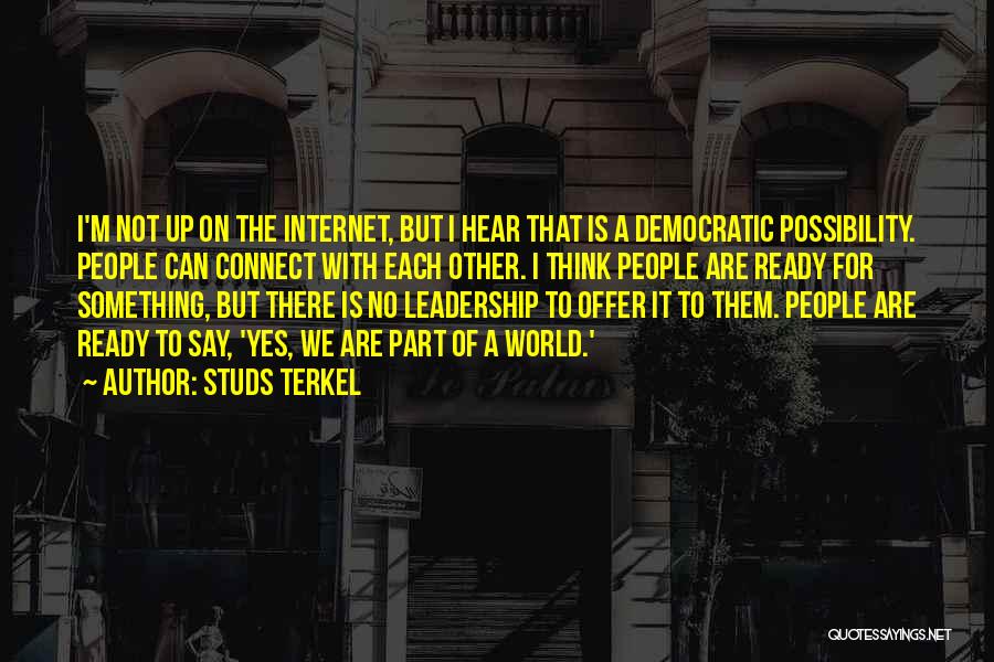 Studs Terkel Quotes: I'm Not Up On The Internet, But I Hear That Is A Democratic Possibility. People Can Connect With Each Other.