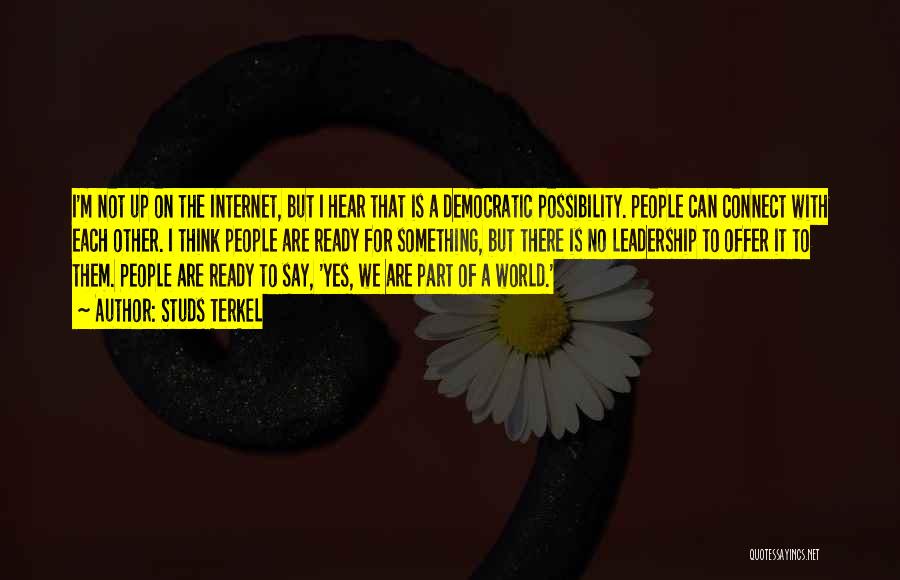 Studs Terkel Quotes: I'm Not Up On The Internet, But I Hear That Is A Democratic Possibility. People Can Connect With Each Other.