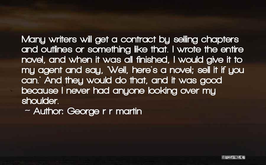 George R R Martin Quotes: Many Writers Will Get A Contract By Selling Chapters And Outlines Or Something Like That. I Wrote The Entire Novel,