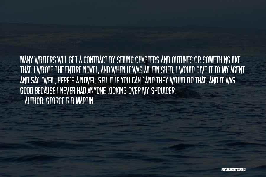 George R R Martin Quotes: Many Writers Will Get A Contract By Selling Chapters And Outlines Or Something Like That. I Wrote The Entire Novel,