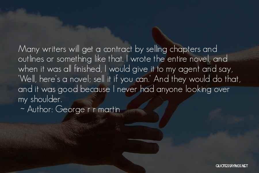 George R R Martin Quotes: Many Writers Will Get A Contract By Selling Chapters And Outlines Or Something Like That. I Wrote The Entire Novel,